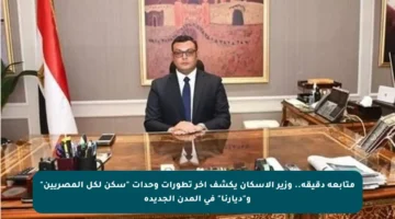 متابعة دقيقة.. وزير الإسكان يكشف آخر تطورات وحدات “سكن لكل المصريين” و”ديارنا” في المدن الجديدة